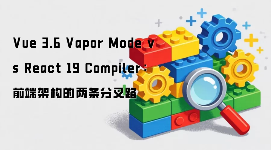 Vue 3.6 Vapor Mode vs React 19 Compiler:前端架构的两条分叉路