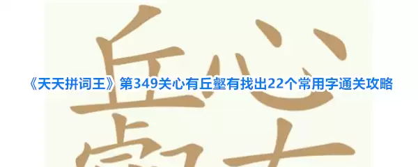 《天天拼词王》第349关心有丘壑有找出22个常用字通关攻略