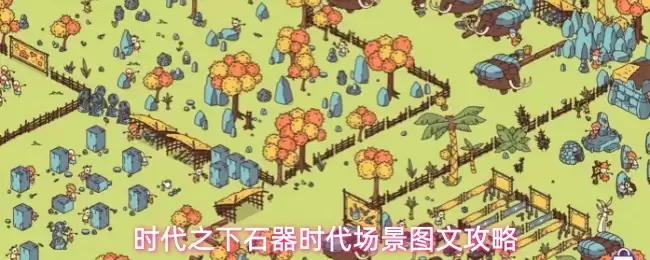 时代之下石器时代场景图文攻略