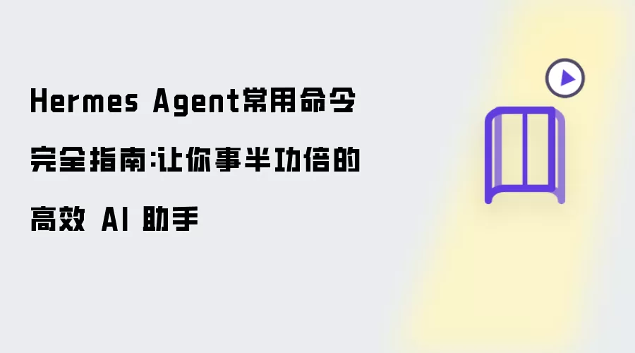 Hermes Agent常用命令完全指南:让你事半功倍的高效 AI 助手