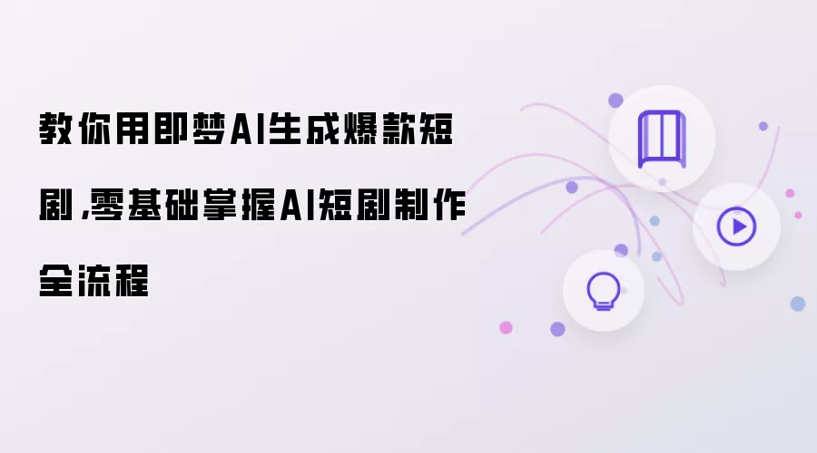 教你用即梦AI生成爆款短剧，零基础掌握AI短剧制作全流程