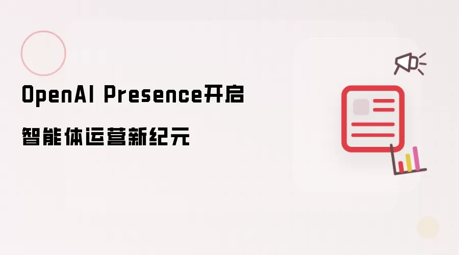 OpenAI Presence开启智能体运营新纪元