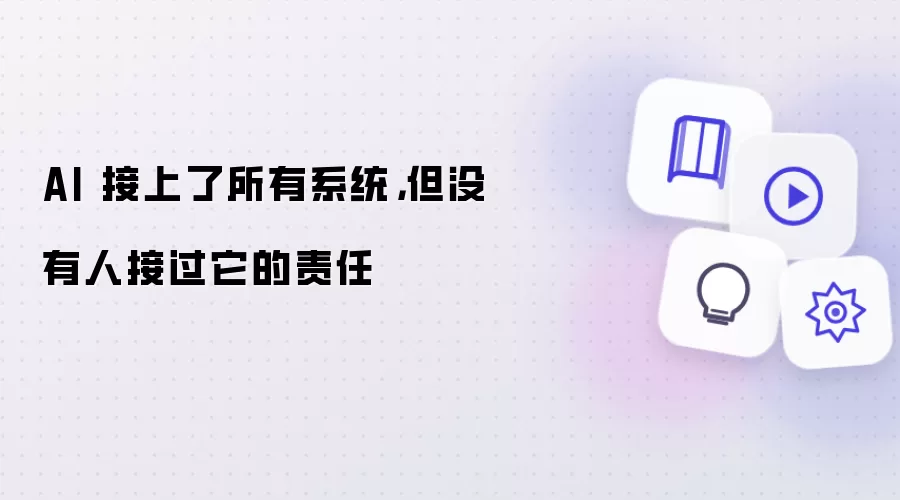 AI 接上了所有系统,但没有人接过它的责任