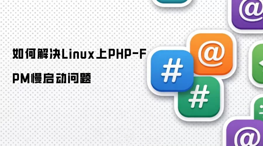 如何解决Linux上PHP-FPM慢启动问题