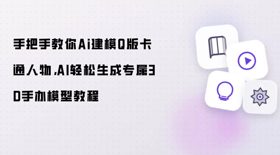 手把手教你Ai建模Q版卡通人物,AI轻松生成专属3D手办模型教程