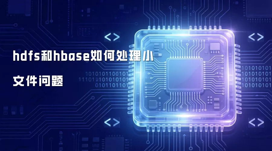 hdfs和hbase如何处理小文件问题