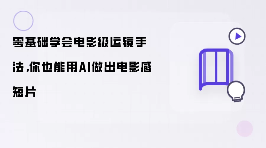 零基础学会电影级运镜手法，你也能用AI做出电影感短片