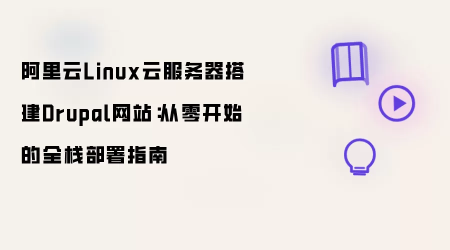 阿里云Linux云服务器搭建Drupal网站：从零开始的全栈部署指南