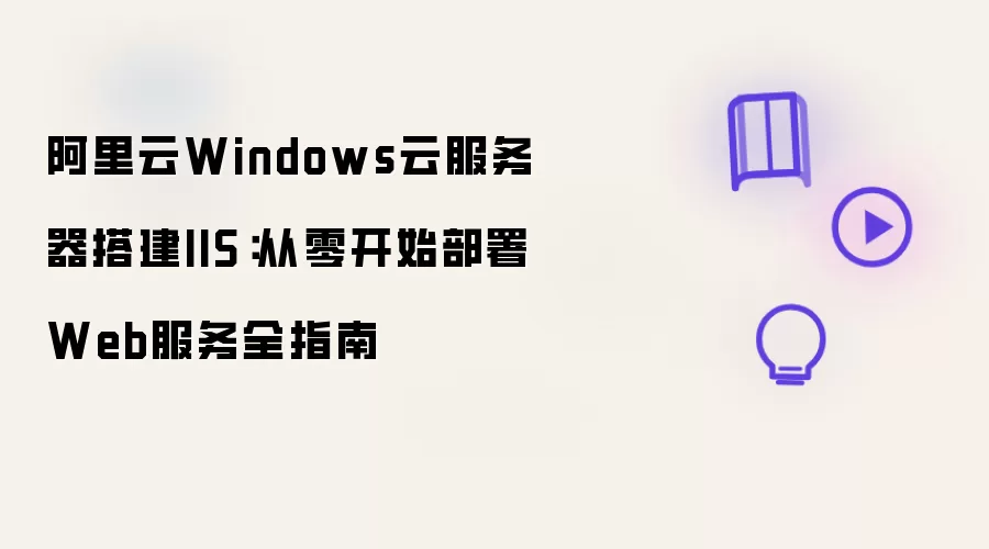 阿里云Windows云服务器搭建IIS：从零开始部署Web服务全指南