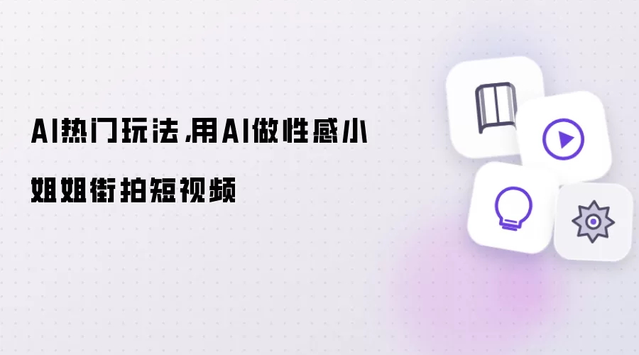 AI热门玩法，用AI做性感小姐姐街拍短视频
