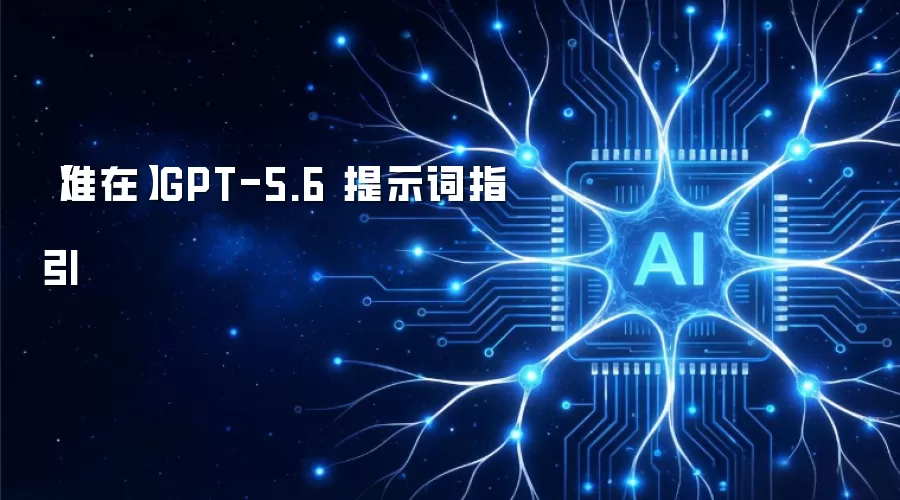 【准在】GPT-5.6 提示词指引