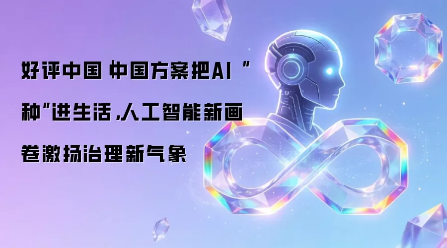 好评中国|中国方案把AI“种”进生活,人工智能新画卷激扬治理新气象