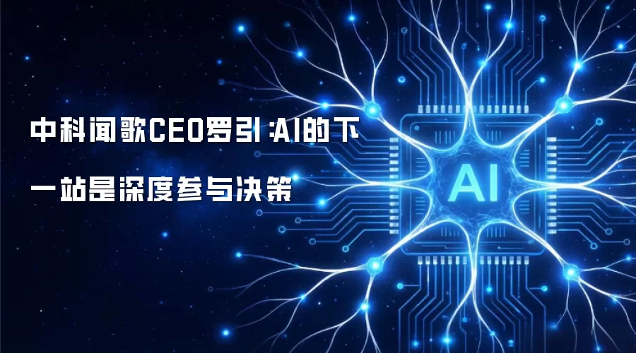 中科闻歌CEO罗引：AI的下一站是深度参与决策