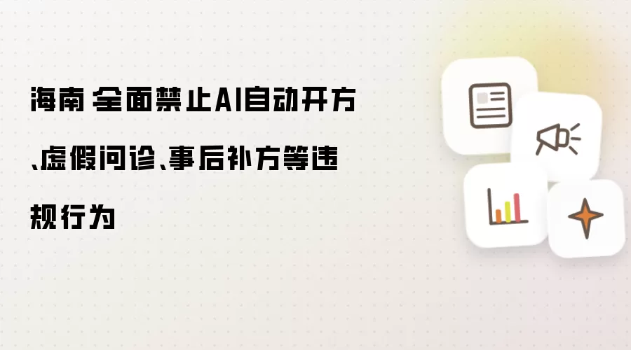 海南：全面禁止AI自动开方、虚假问诊、事后补方等违规行为