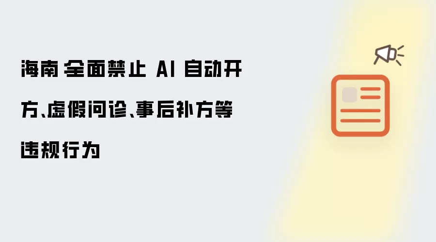 海南：全面禁止 AI 自动开方、虚假问诊、事后补方等违规行为