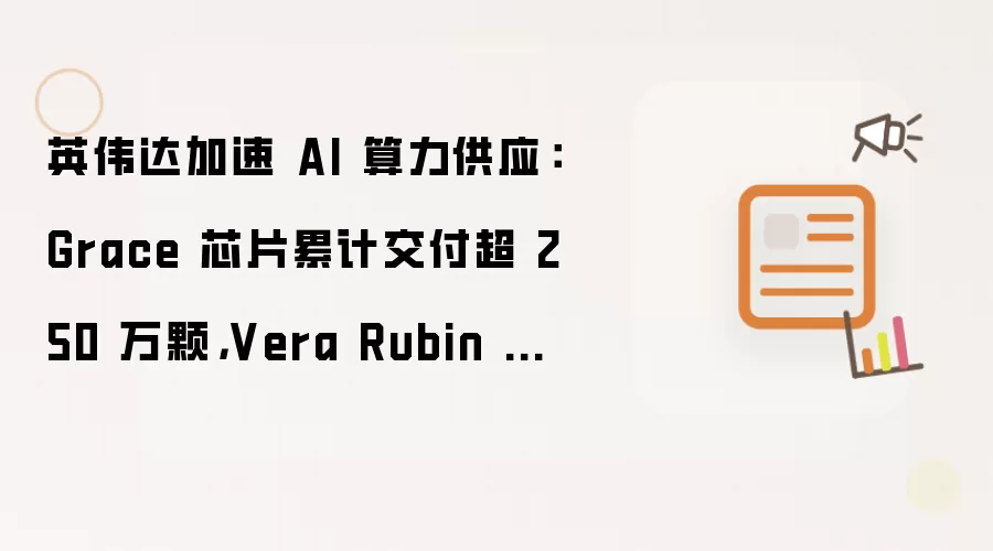 英伟达加速 AI 算力供应：Grace 芯片累计交付超 250 万颗，Vera Rubin 机架目标日产 1000 台