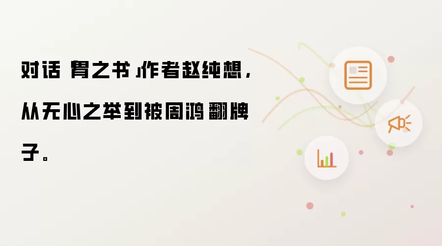 对话「胃之书」作者赵纯想,从无心之举到被周鸿祎翻牌子。