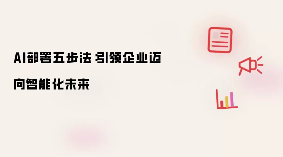 AI部署五步法：引领企业迈向智能化未来