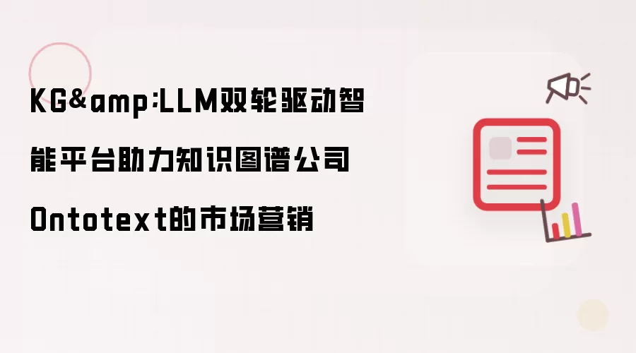 KG&amp;LLM双轮驱动智能平台助力知识图谱公司Ontotext的市场营销