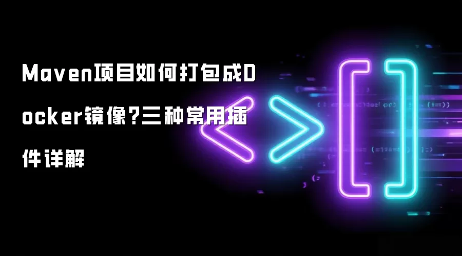 Maven项目如何打包成Docker镜像?三种常用插件详解