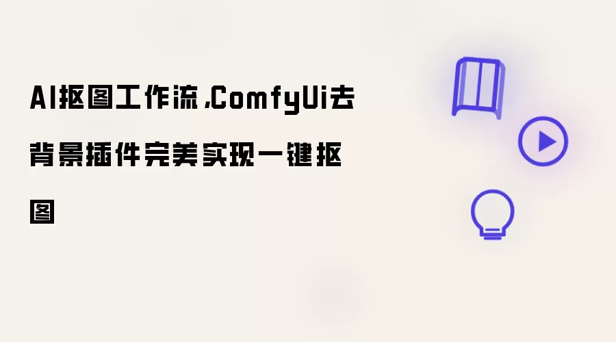 AI抠图工作流,ComfyUi去背景插件完美实现一键抠图