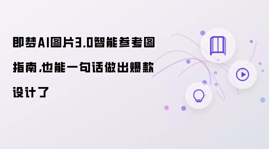 即梦AI图片3.0智能参考图指南，也能一句话做出爆款设计了