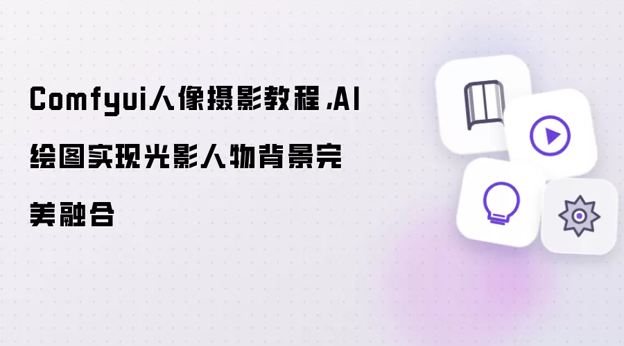 Comfyui人像摄影教程,AI绘图实现光影人物背景完美融合