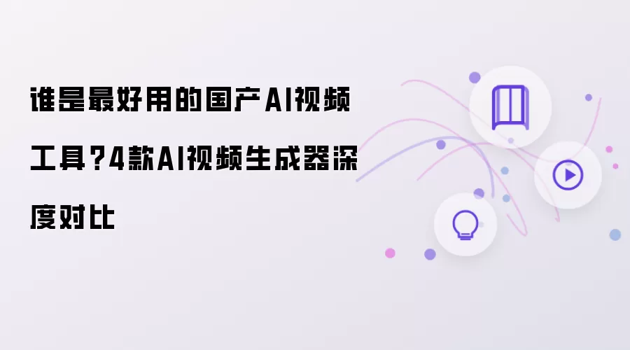 谁是最好用的国产AI视频工具？4款AI视频生成器深度对比