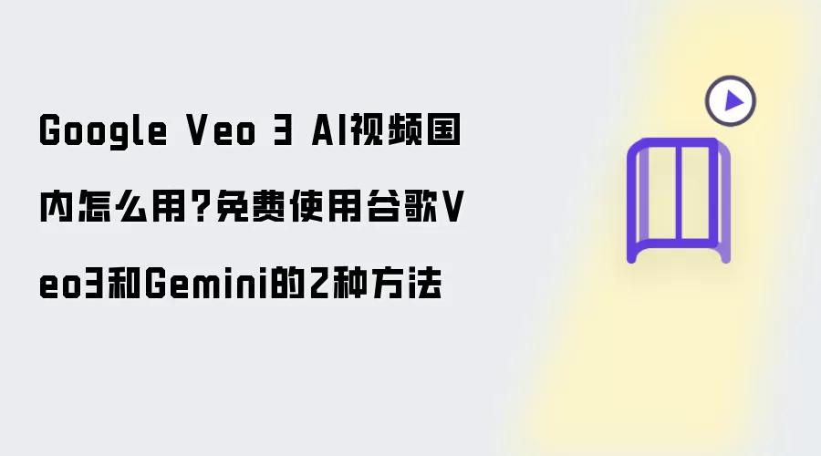 Google Veo 3 AI视频国内怎么用？免费使用谷歌Veo3和Gemini的2种方法