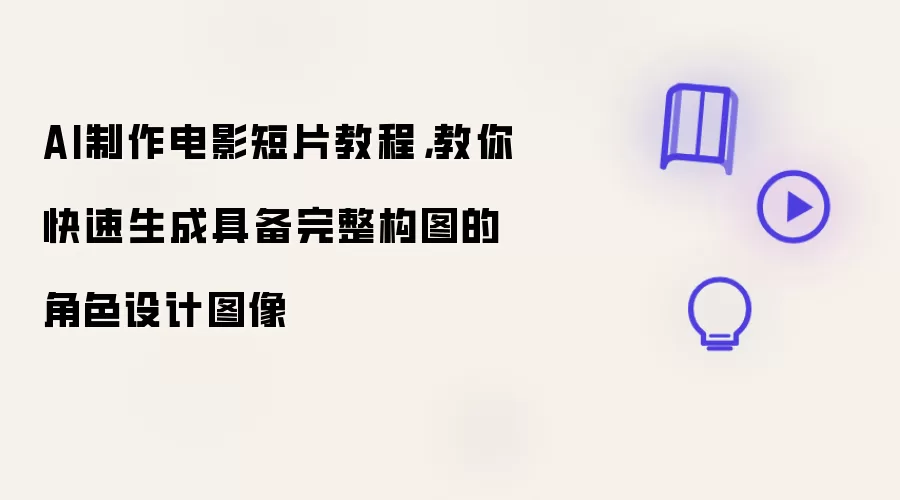 AI制作电影短片教程,教你快速生成具备完整构图的角色设计图像