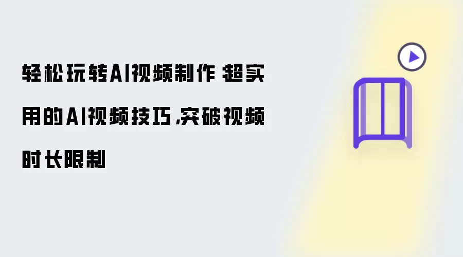 轻松玩转AI视频制作：超实用的AI视频技巧，突破视频时长限制