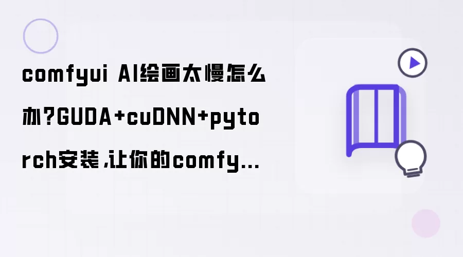 comfyui AI绘画太慢怎么办？GUDA+cuDNN+pytorch安装，让你的comfyUI起飞