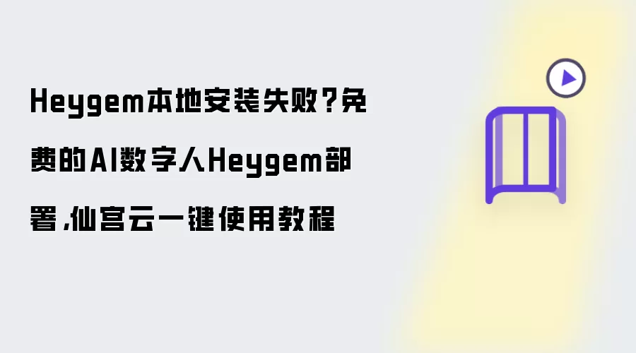 Heygem本地安装失败？免费的AI数字人Heygem部署，仙宫云一键使用教程