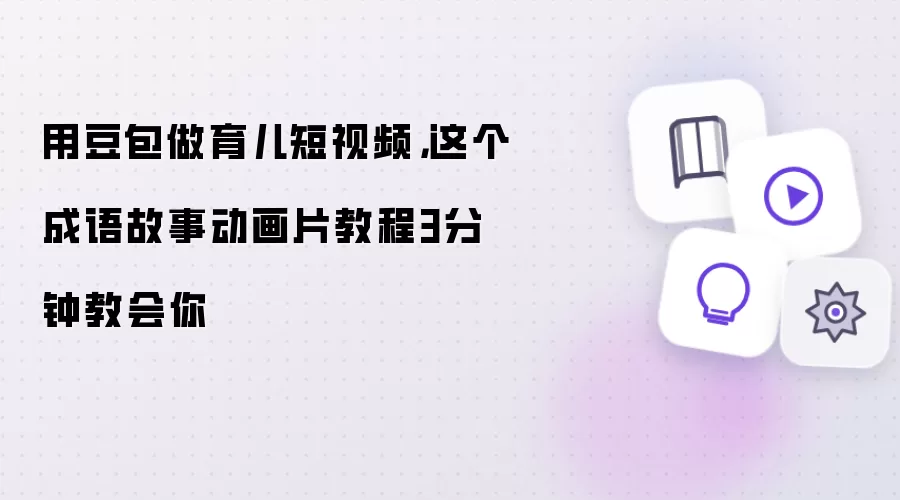 用豆包做育儿短视频，这个成语故事动画片教程3分钟教会你
