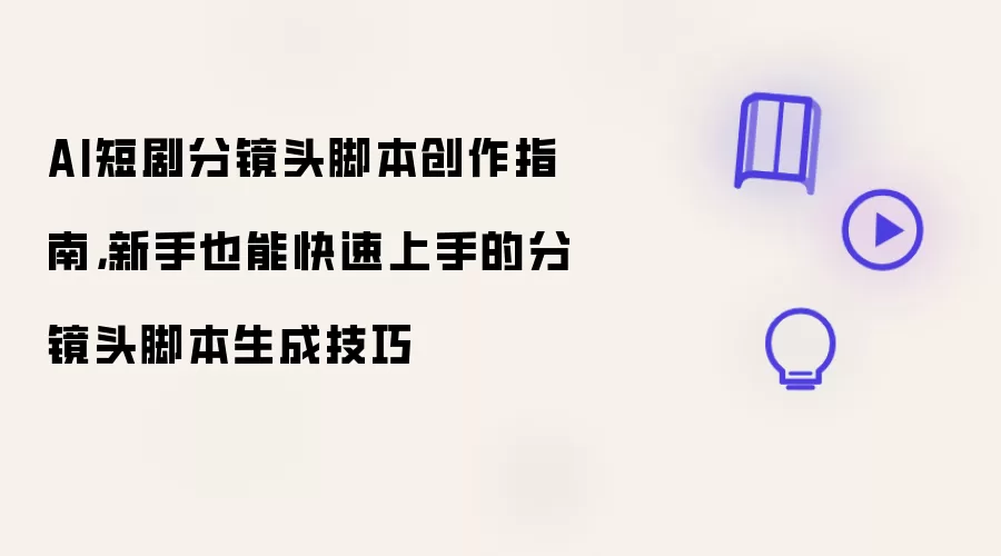 AI短剧分镜头脚本创作指南，新手也能快速上手的分镜头脚本生成技巧