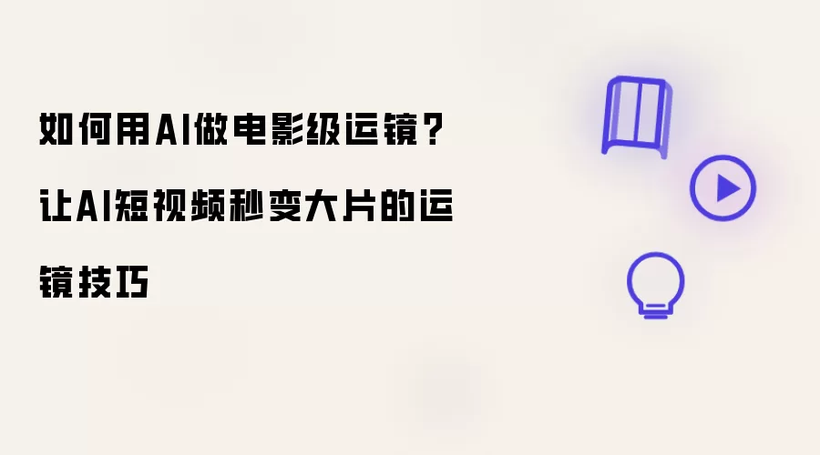 如何用AI做电影级运镜?让AI短视频秒变大片的运镜技巧