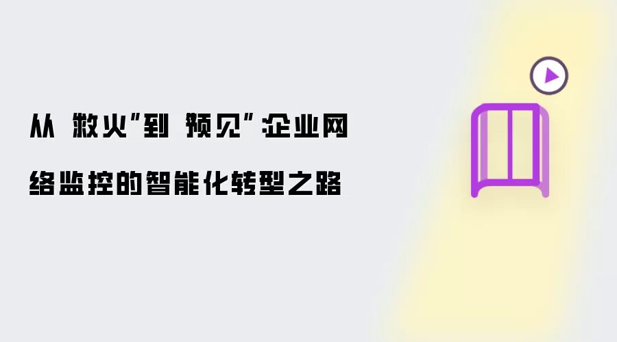从“救火”到“预见”：企业网络监控的智能化转型之路