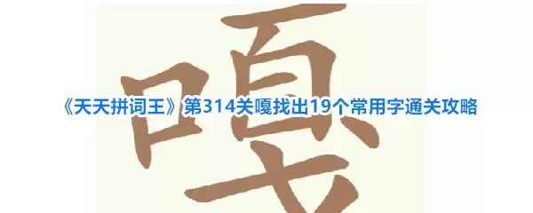 《天天拼词王》第314关嘎找出19个常用字通关攻略