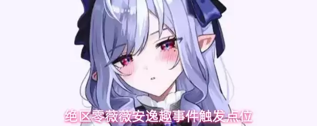 绝区零薇薇安逸趣事件触发点位