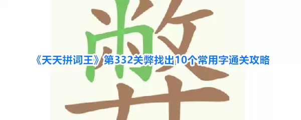 《天天拼词王》第332关弊找出10个常用字通关攻略