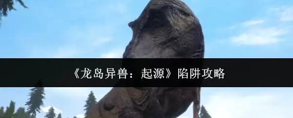 《龙岛异兽:起源》陷阱攻略