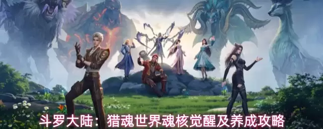 斗罗大陆：猎魂世界魂核觉醒及养成攻略