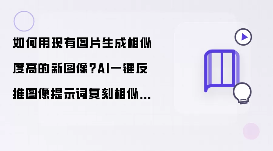 如何用现有图片生成相似度高的新图像?AI一键反推图像提示词复刻相似图片