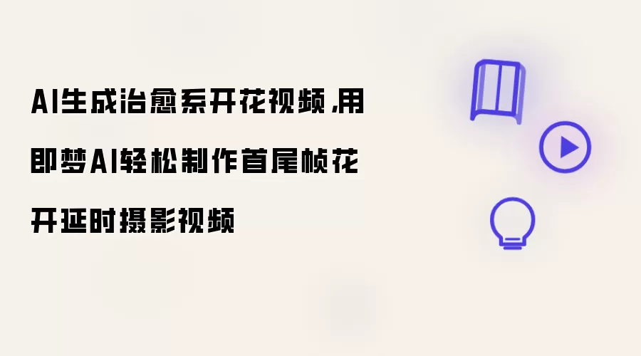 AI生成治愈系开花视频，用即梦AI轻松制作首尾帧花开延时摄影视频