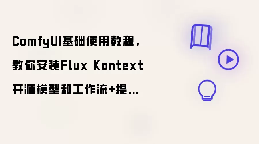 ComfyUI基础使用教程，教你安装Flux Kontext 开源模型和工作流+提示词技巧攻略