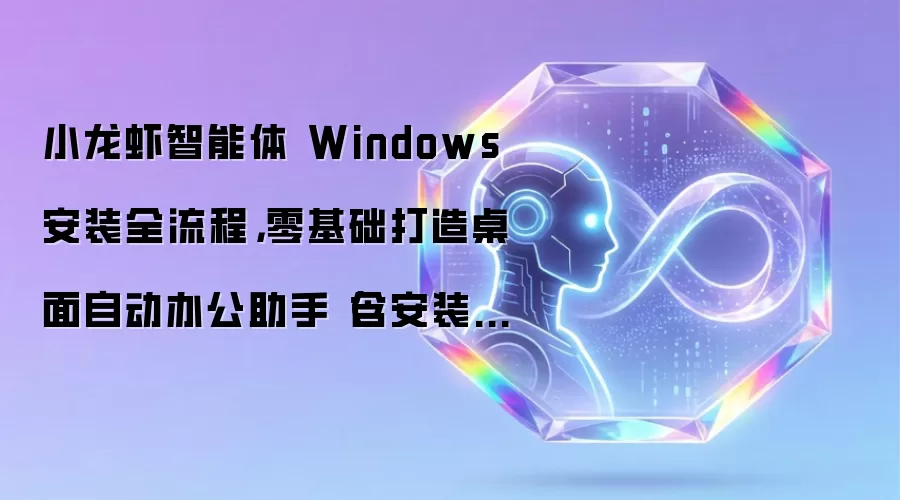 小龙虾智能体 Windows 安装全流程,零基础打造桌面自动办公助手(含安装包)