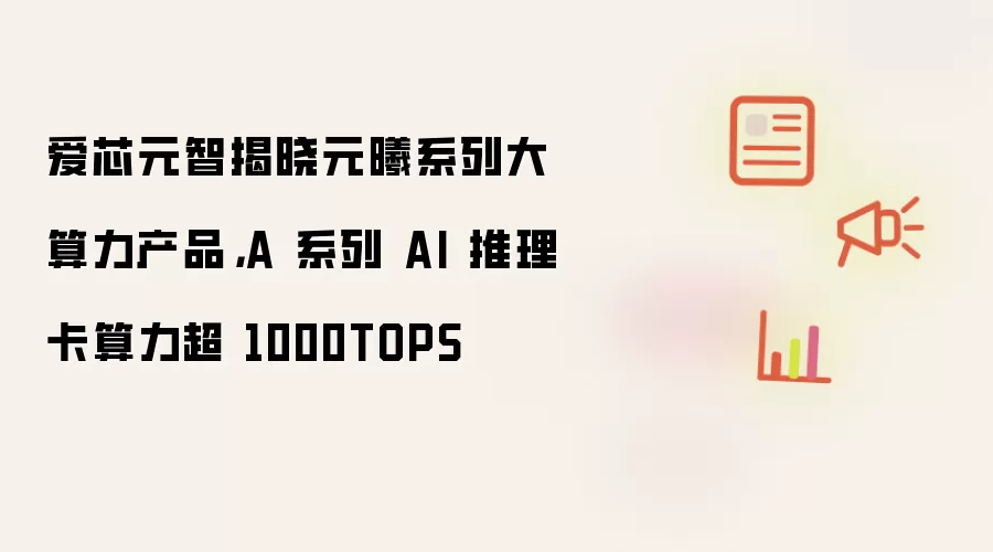 爱芯元智揭晓元曦系列大算力产品，A 系列 AI 推理卡算力超 1000TOPS
