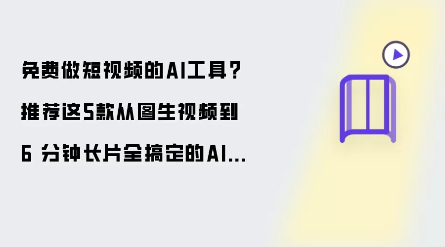 免费做短视频的AI工具?推荐这5款从图生视频到 6 分钟长片全搞定的AI视频工具