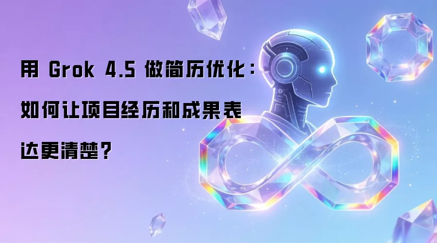 用 Grok 4.5 做简历优化:如何让项目经历和成果表达更清楚?