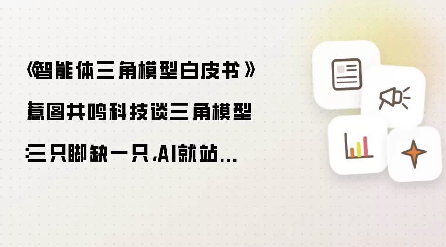 《智能体三角模型白皮书》|意图共鸣科技谈三角模型:三只脚缺一只,AI就站不稳